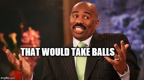 Steve Harvey Meme | THAT WOULD TAKE BALLS | image tagged in memes,steve harvey | made w/ Imgflip meme maker