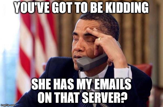 Obama Phone | YOU'VE GOT TO BE KIDDING; SHE HAS MY EMAILS ON THAT SERVER? | image tagged in obama phone | made w/ Imgflip meme maker