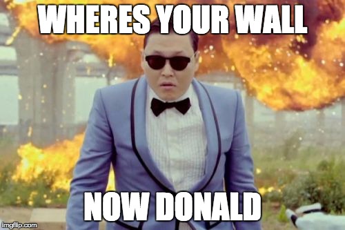 Gangnam Style PSY | WHERES YOUR WALL; NOW DONALD | image tagged in memes,gangnam style psy | made w/ Imgflip meme maker