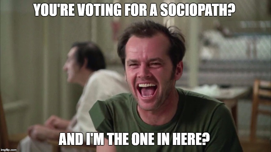 Sociopath for President | YOU'RE VOTING FOR A SOCIOPATH? AND I'M THE ONE IN HERE? | image tagged in presidential race,democrats,hillary clinton,donald trump,beer | made w/ Imgflip meme maker