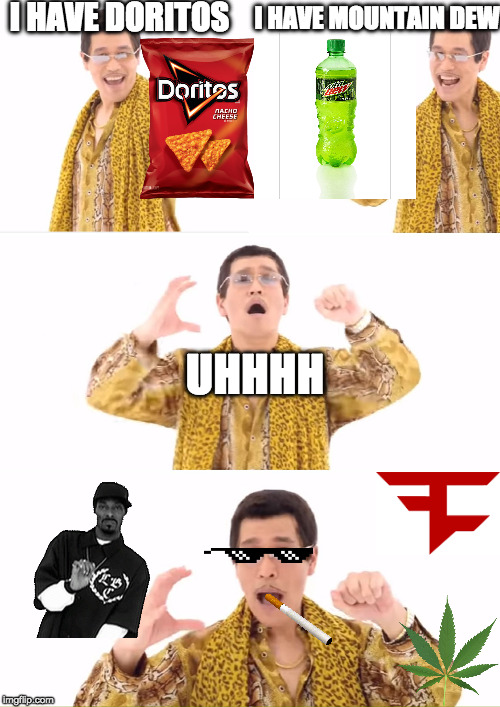PPAP | I HAVE DORITOS; I HAVE MOUNTAIN DEW; UHHHH | image tagged in memes,ppap,mlg,smoke weed everyday,dank memes,thug life | made w/ Imgflip meme maker