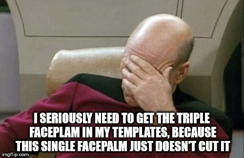 Captain Picard Facepalm Meme | I SERIOUSLY NEED TO GET THE TRIPLE FACEPLAM IN MY TEMPLATES, BECAUSE THIS SINGLE FACEPALM JUST DOESN'T CUT IT | image tagged in memes,captain picard facepalm | made w/ Imgflip meme maker