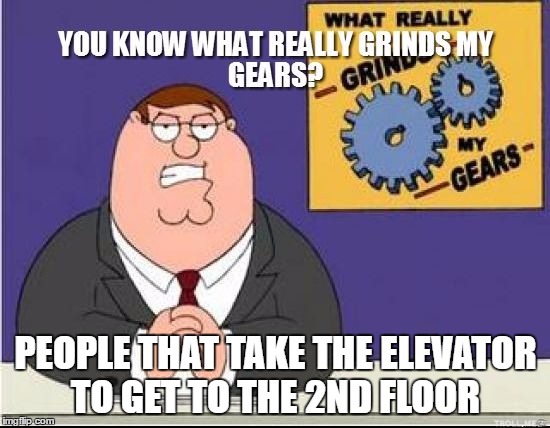 You Know What Grinds My Gears | PEOPLE THAT TAKE THE ELEVATOR TO GET TO THE 2ND FLOOR | image tagged in you know what grinds my gears | made w/ Imgflip meme maker