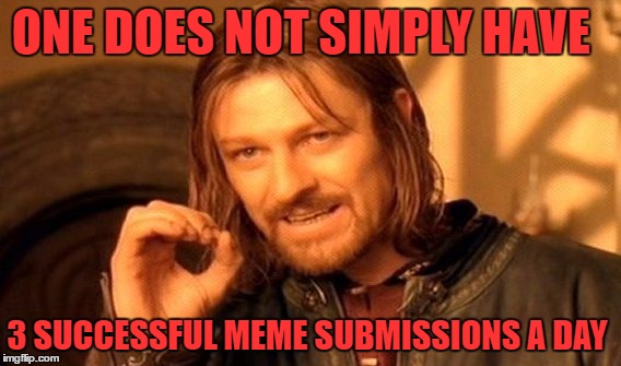 One Does Not Simply Meme | ONE DOES NOT SIMPLY HAVE; 3 SUCCESSFUL MEME SUBMISSIONS A DAY | image tagged in memes,one does not simply | made w/ Imgflip meme maker