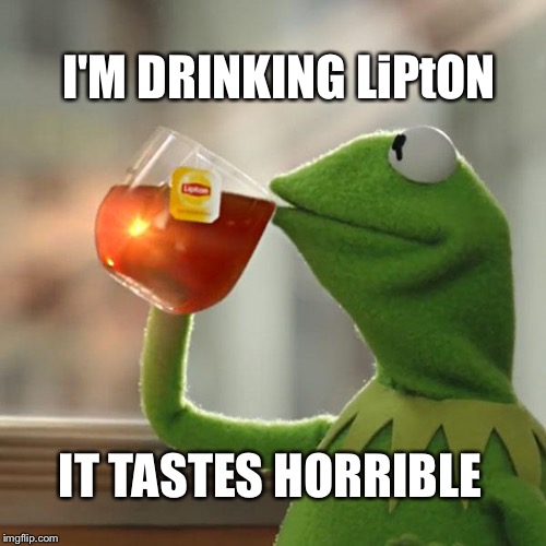 But That's None Of My Business Meme | I'M DRINKING LiPtON; IT TASTES HORRIBLE | image tagged in memes,but thats none of my business,kermit the frog | made w/ Imgflip meme maker