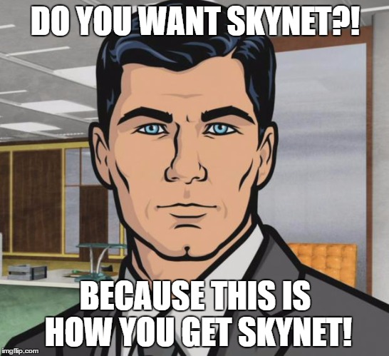 Archer | DO YOU WANT SKYNET?! BECAUSE THIS IS HOW YOU GET SKYNET! | image tagged in memes,archer | made w/ Imgflip meme maker