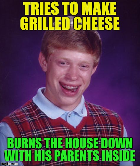 Bad Luck Brian Meme | TRIES TO MAKE GRILLED CHEESE BURNS THE HOUSE DOWN WITH HIS PARENTS INSIDE | image tagged in memes,bad luck brian | made w/ Imgflip meme maker