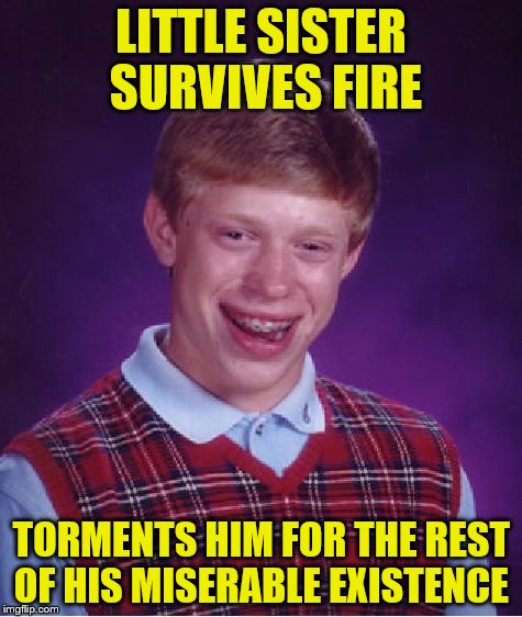 Bad Luck Brian Meme | LITTLE SISTER SURVIVES FIRE TORMENTS HIM FOR THE REST OF HIS MISERABLE EXISTENCE | image tagged in memes,bad luck brian | made w/ Imgflip meme maker