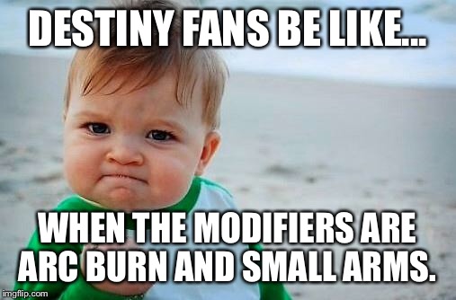 Victory Baby | DESTINY FANS BE LIKE... WHEN THE MODIFIERS ARE ARC BURN AND SMALL ARMS. | image tagged in victory baby | made w/ Imgflip meme maker