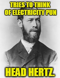 TRIES TO THINK OF ELECTRICITY PUN HEAD HERTZ. | made w/ Imgflip meme maker