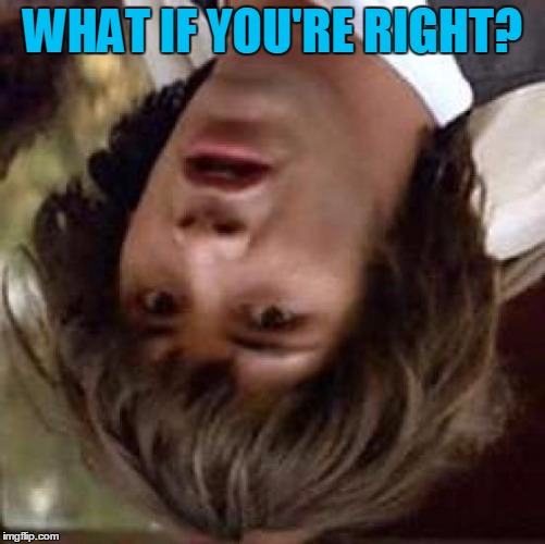 Conspiracy Keanu Meme | WHAT IF YOU'RE RIGHT? | image tagged in memes,conspiracy keanu | made w/ Imgflip meme maker