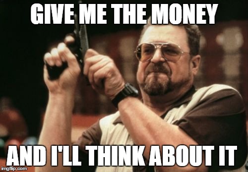 Am I The Only One Around Here Meme | GIVE ME THE MONEY; AND I'LL THINK ABOUT IT | image tagged in memes,am i the only one around here | made w/ Imgflip meme maker