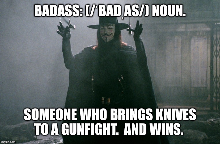 Badass Defined | BADASS: (/ˈBADˌAS/) NOUN. SOMEONE WHO BRINGS KNIVES TO A GUNFIGHT.  AND WINS. | image tagged in v for vendetta | made w/ Imgflip meme maker