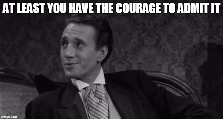 Roy Scheider | AT LEAST YOU HAVE THE COURAGE TO ADMIT IT | image tagged in roy scheider | made w/ Imgflip meme maker