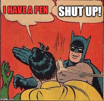 Batman Slapping Robin Meme | I HAVE A PEN SHUT UP! | image tagged in memes,batman slapping robin | made w/ Imgflip meme maker