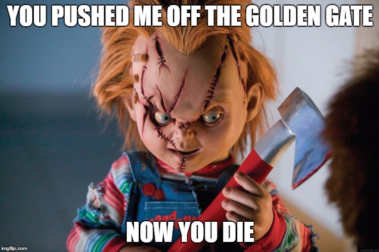 horror | YOU PUSHED ME OFF THE GOLDEN GATE; NOW YOU DIE | image tagged in horror | made w/ Imgflip meme maker