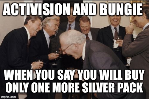Laughing Men In Suits | ACTIVISION AND BUNGIE; WHEN YOU SAY YOU WILL BUY ONLY ONE MORE SILVER PACK | image tagged in memes,laughing men in suits | made w/ Imgflip meme maker