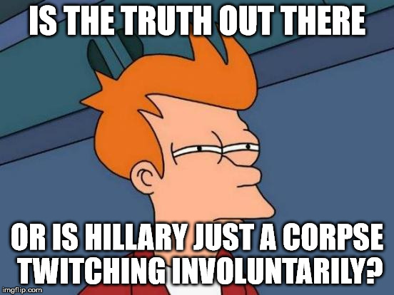 Futurama Fry Meme | IS THE TRUTH OUT THERE OR IS HILLARY JUST A CORPSE TWITCHING INVOLUNTARILY? | image tagged in memes,futurama fry | made w/ Imgflip meme maker