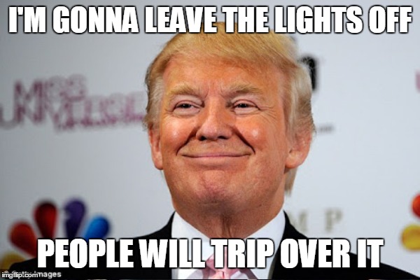 I'M GONNA LEAVE THE LIGHTS OFF PEOPLE WILL TRIP OVER IT | made w/ Imgflip meme maker