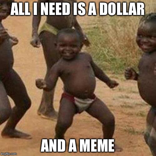 Third World Success Kid | ALL I NEED IS A DOLLAR; AND A MEME | image tagged in memes,third world success kid | made w/ Imgflip meme maker