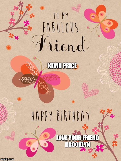 Special bday | KEVIN PRICE; LOVE YOUR FRIEND BROOKLYN | image tagged in special bday | made w/ Imgflip meme maker