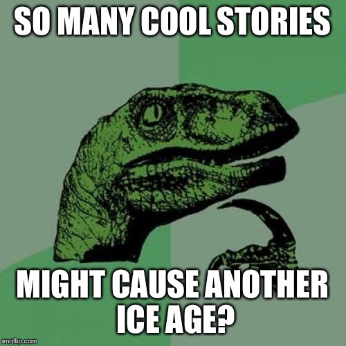 Philosoraptor Meme | SO MANY COOL STORIES MIGHT CAUSE ANOTHER ICE AGE? | image tagged in memes,philosoraptor | made w/ Imgflip meme maker