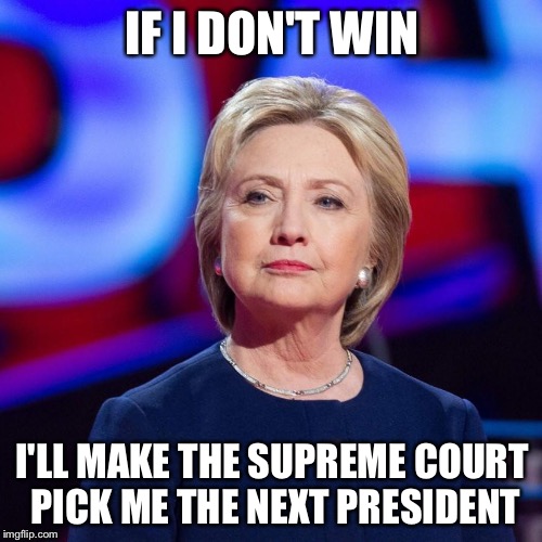 Lying Hillary Clinton | IF I DON'T WIN I'LL MAKE THE SUPREME COURT PICK ME THE NEXT PRESIDENT | image tagged in lying hillary clinton | made w/ Imgflip meme maker