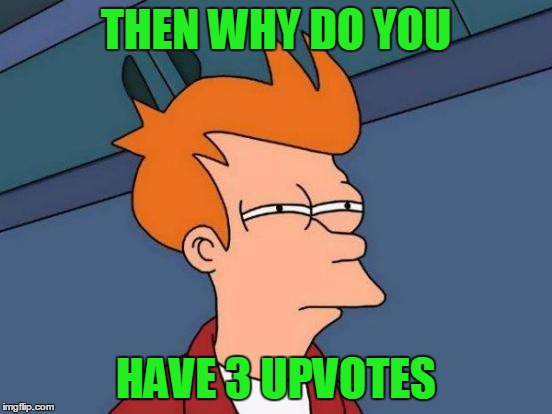 Futurama Fry Meme | THEN WHY DO YOU HAVE 3 UPVOTES | image tagged in memes,futurama fry | made w/ Imgflip meme maker