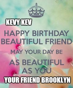 KEVY KEV; YOUR FRIEND BROOKLYN | image tagged in special bday1 | made w/ Imgflip meme maker