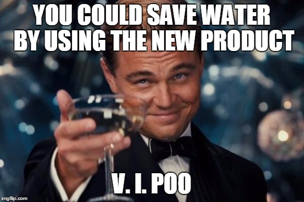 Leonardo Dicaprio Cheers Meme | YOU COULD SAVE WATER BY USING THE NEW PRODUCT V. I. POO | image tagged in memes,leonardo dicaprio cheers | made w/ Imgflip meme maker