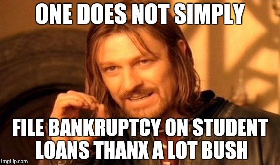 One Does Not Simply Meme | ONE DOES NOT SIMPLY FILE BANKRUPTCY ON STUDENT LOANS THANX A LOT BUSH | image tagged in memes,one does not simply | made w/ Imgflip meme maker