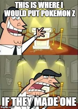 This Is Where I'd Put My Trophy If I Had One | THIS IS WHERE I WOULD PUT POKEMON Z; IF THEY MADE ONE | image tagged in memes,this is where i'd put my trophy if i had one | made w/ Imgflip meme maker