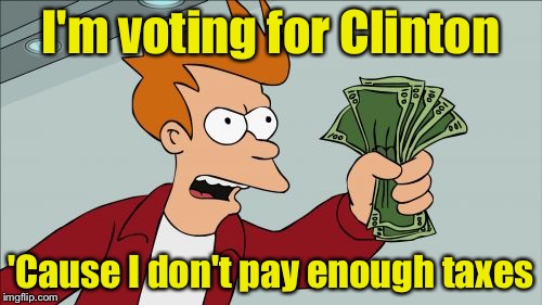 Shut Up And Take My Money Fry Meme | I'm voting for Clinton; 'Cause I don't pay enough taxes | image tagged in memes,shut up and take my money fry | made w/ Imgflip meme maker