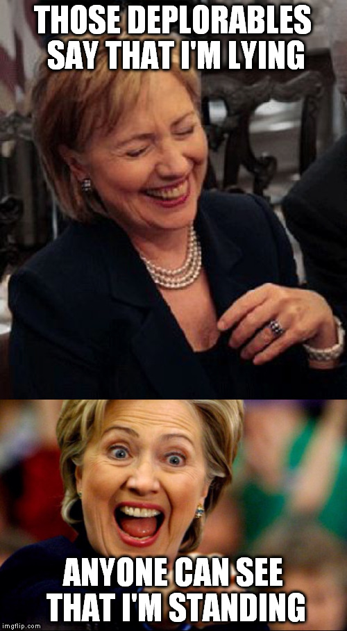 Bad Pun Hillary | THOSE DEPLORABLES SAY THAT I'M LYING; ANYONE CAN SEE THAT I'M STANDING | image tagged in bad pun hillary,lying,hilary,deplorable | made w/ Imgflip meme maker