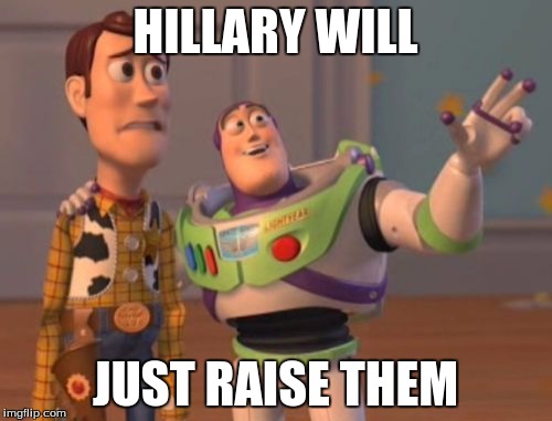 X, X Everywhere Meme | HILLARY WILL JUST RAISE THEM | image tagged in memes,x x everywhere | made w/ Imgflip meme maker