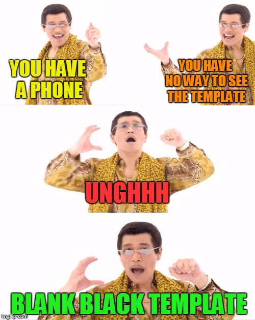 YOU HAVE A PHONE YOU HAVE NO WAY TO SEE THE TEMPLATE UNGHHH BLANK BLACK TEMPLATE | made w/ Imgflip meme maker