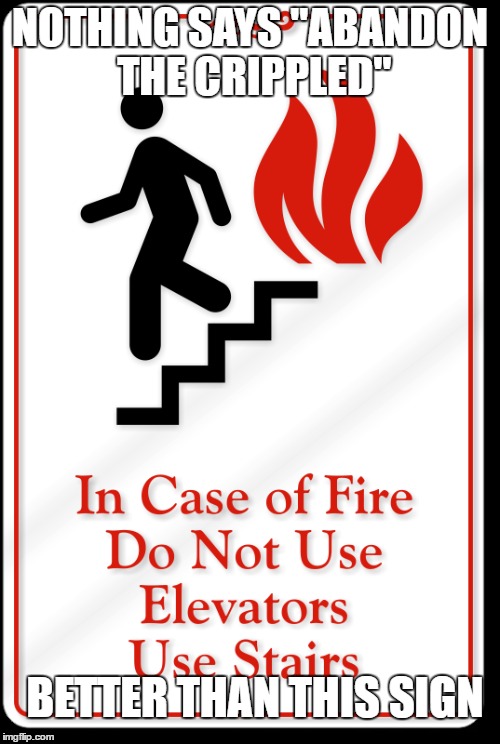 It shows the SIGNS of the true message | NOTHING SAYS "ABANDON THE CRIPPLED"; BETTER THAN THIS SIGN | image tagged in sign,fire,stairs,emergency,memes | made w/ Imgflip meme maker