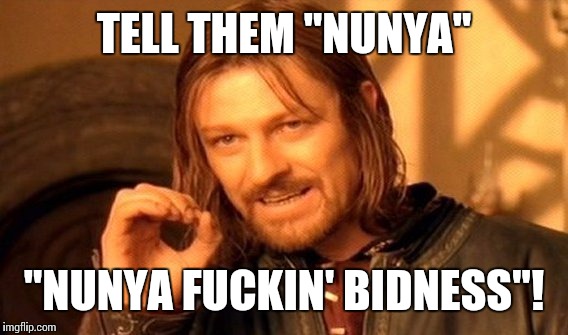 One Does Not Simply Meme | TELL THEM "NUNYA" "NUNYA F**KIN' BIDNESS"! | image tagged in memes,one does not simply | made w/ Imgflip meme maker