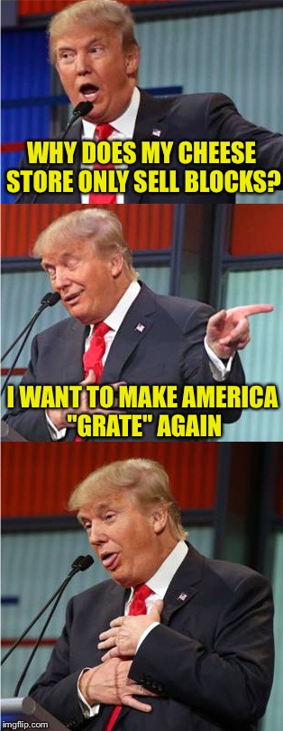 Bad Pun Trump | WHY DOES MY CHEESE STORE ONLY SELL BLOCKS? I WANT TO MAKE AMERICA "GRATE" AGAIN | image tagged in memes,bad pun trump,cheese,make america great again,funny | made w/ Imgflip meme maker