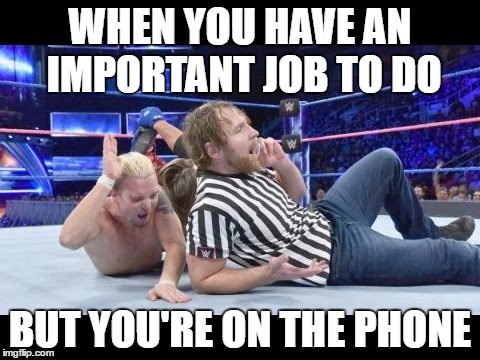 WHEN YOU HAVE AN IMPORTANT JOB TO DO; BUT YOU'RE ON THE PHONE | image tagged in dean ambrose | made w/ Imgflip meme maker