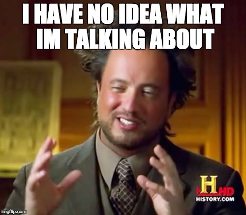 Ancient Aliens | I HAVE NO IDEA WHAT IM TALKING ABOUT | image tagged in memes,ancient aliens | made w/ Imgflip meme maker