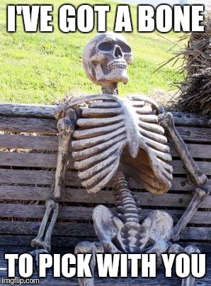 Waiting Skeleton Meme | I'VE GOT A BONE TO PICK WITH YOU | image tagged in memes,waiting skeleton | made w/ Imgflip meme maker