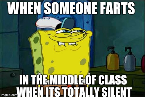 Don't You Squidward | WHEN SOMEONE FARTS; IN THE MIDDLE OF CLASS WHEN ITS TOTALLY SILENT | image tagged in memes,dont you squidward | made w/ Imgflip meme maker