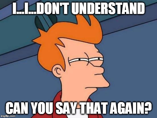 What did u say? | I...I...DON'T UNDERSTAND; CAN YOU SAY THAT AGAIN? | image tagged in memes,futurama fry | made w/ Imgflip meme maker