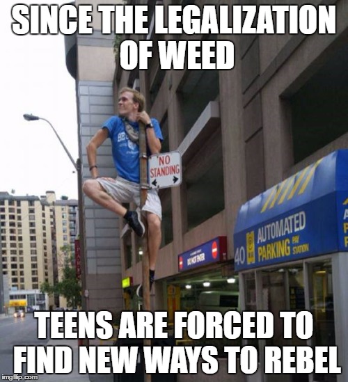 Rebellious Teen | SINCE THE LEGALIZATION OF WEED; TEENS ARE FORCED TO FIND NEW WAYS TO REBEL | image tagged in rebel,legalization,fight the system,new meme | made w/ Imgflip meme maker