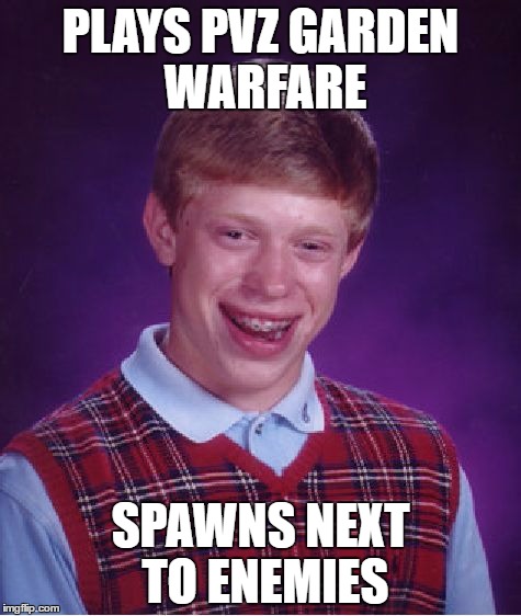 Bad Luck Brian Meme | PLAYS PVZ GARDEN WARFARE; SPAWNS NEXT TO ENEMIES | image tagged in memes,bad luck brian | made w/ Imgflip meme maker