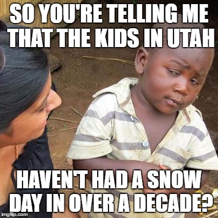 Third World Skeptical Kid | SO YOU'RE TELLING ME THAT THE KIDS IN UTAH; HAVEN'T HAD A SNOW DAY IN OVER A DECADE? | image tagged in memes,third world skeptical kid | made w/ Imgflip meme maker