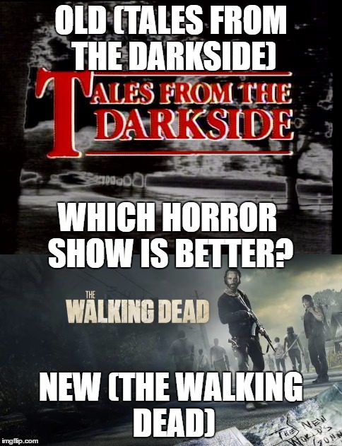OLD (TALES FROM THE DARKSIDE); WHICH HORROR SHOW IS BETTER? NEW (THE WALKING DEAD) | image tagged in tales,darkside,the walking dead,horror,tv show | made w/ Imgflip meme maker