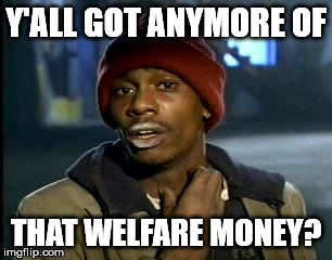 Y'all Got Any More Of That Meme | Y'ALL GOT ANYMORE OF THAT WELFARE MONEY? | image tagged in memes,yall got any more of | made w/ Imgflip meme maker