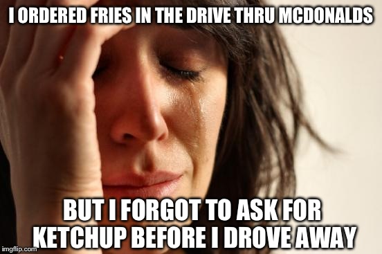 Screw starving African kids- I NEED KETCHUP! | I ORDERED FRIES IN THE DRIVE THRU MCDONALDS; BUT I FORGOT TO ASK FOR KETCHUP BEFORE I DROVE AWAY | image tagged in memes,first world problems | made w/ Imgflip meme maker